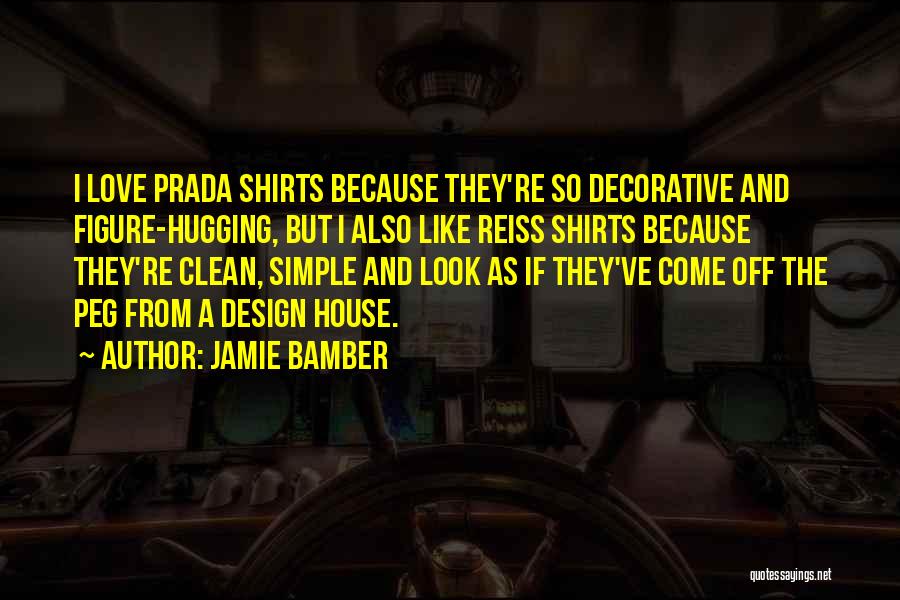 Jamie Bamber Quotes: I Love Prada Shirts Because They're So Decorative And Figure-hugging, But I Also Like Reiss Shirts Because They're Clean, Simple
