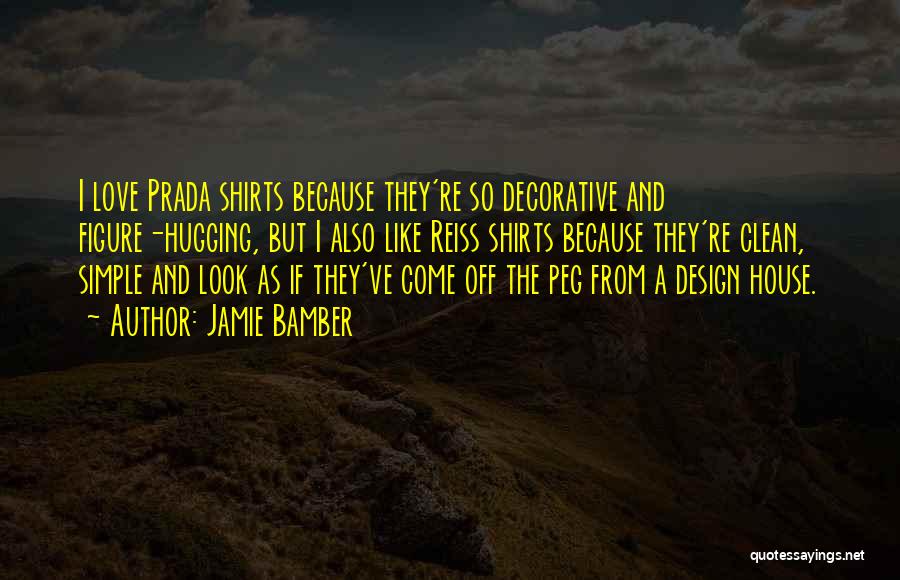 Jamie Bamber Quotes: I Love Prada Shirts Because They're So Decorative And Figure-hugging, But I Also Like Reiss Shirts Because They're Clean, Simple