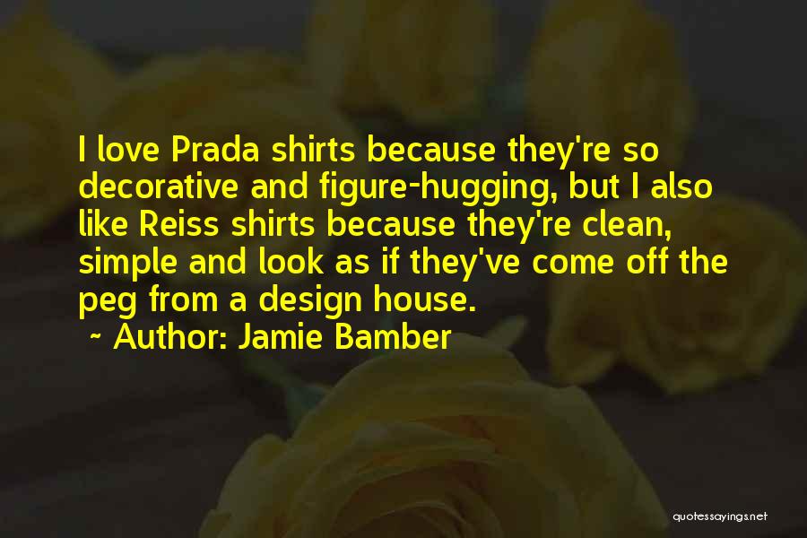 Jamie Bamber Quotes: I Love Prada Shirts Because They're So Decorative And Figure-hugging, But I Also Like Reiss Shirts Because They're Clean, Simple