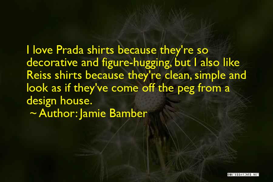 Jamie Bamber Quotes: I Love Prada Shirts Because They're So Decorative And Figure-hugging, But I Also Like Reiss Shirts Because They're Clean, Simple
