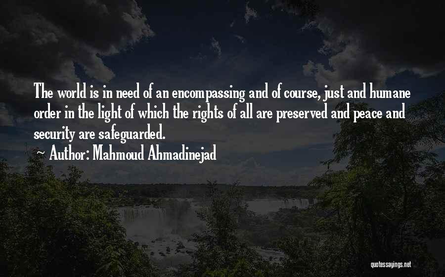 Mahmoud Ahmadinejad Quotes: The World Is In Need Of An Encompassing And Of Course, Just And Humane Order In The Light Of Which