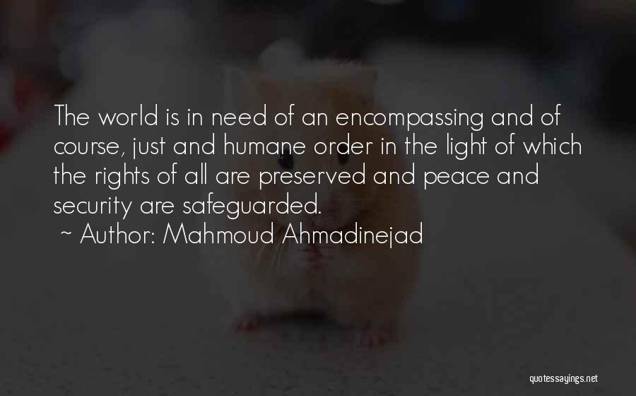 Mahmoud Ahmadinejad Quotes: The World Is In Need Of An Encompassing And Of Course, Just And Humane Order In The Light Of Which