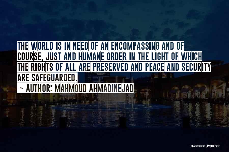 Mahmoud Ahmadinejad Quotes: The World Is In Need Of An Encompassing And Of Course, Just And Humane Order In The Light Of Which