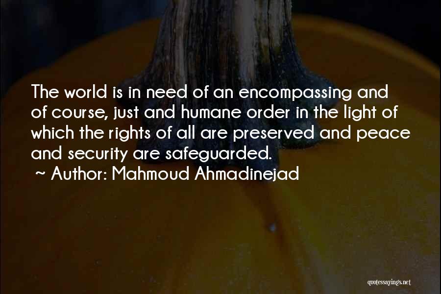 Mahmoud Ahmadinejad Quotes: The World Is In Need Of An Encompassing And Of Course, Just And Humane Order In The Light Of Which