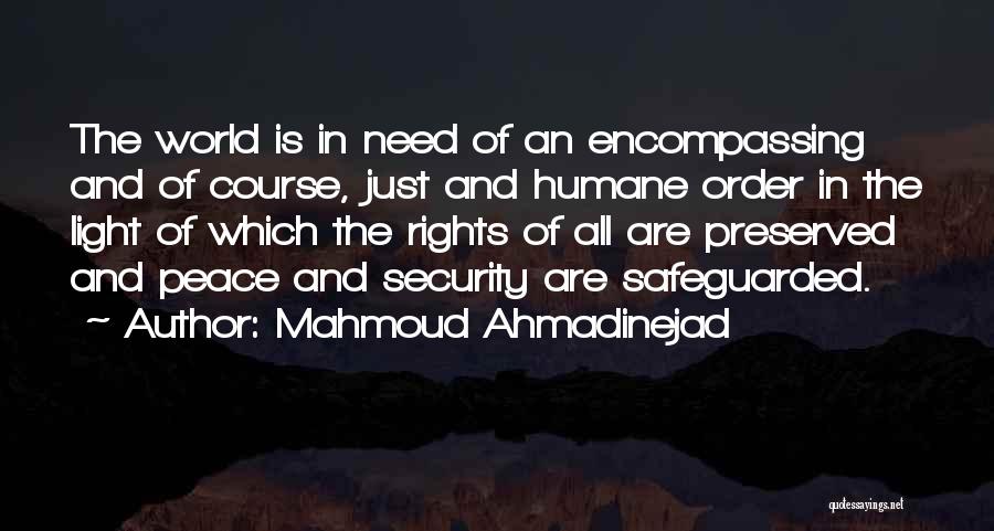 Mahmoud Ahmadinejad Quotes: The World Is In Need Of An Encompassing And Of Course, Just And Humane Order In The Light Of Which