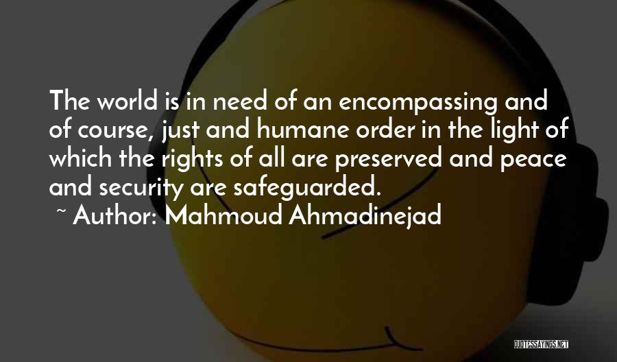 Mahmoud Ahmadinejad Quotes: The World Is In Need Of An Encompassing And Of Course, Just And Humane Order In The Light Of Which