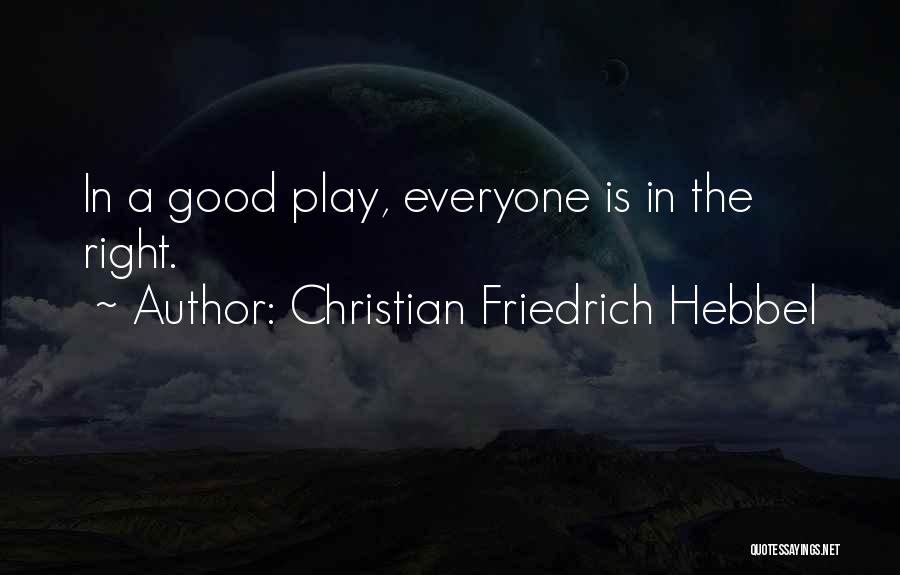 Christian Friedrich Hebbel Quotes: In A Good Play, Everyone Is In The Right.