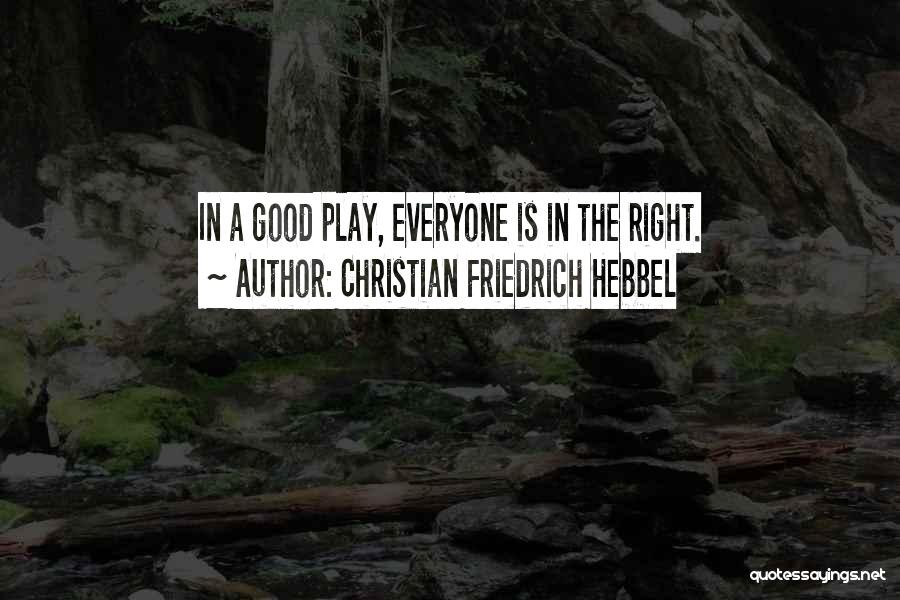 Christian Friedrich Hebbel Quotes: In A Good Play, Everyone Is In The Right.