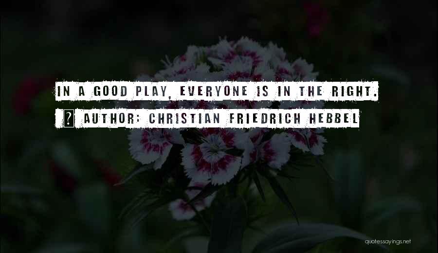 Christian Friedrich Hebbel Quotes: In A Good Play, Everyone Is In The Right.