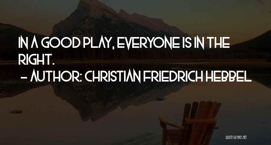 Christian Friedrich Hebbel Quotes: In A Good Play, Everyone Is In The Right.