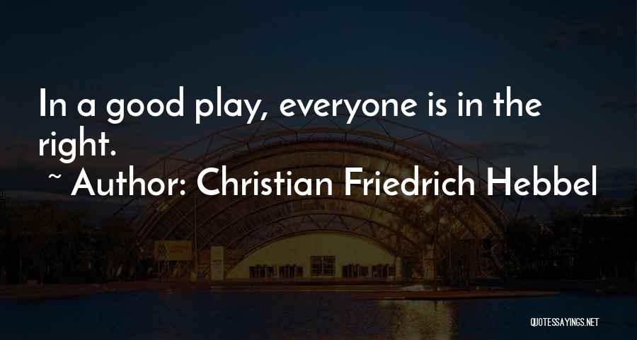 Christian Friedrich Hebbel Quotes: In A Good Play, Everyone Is In The Right.
