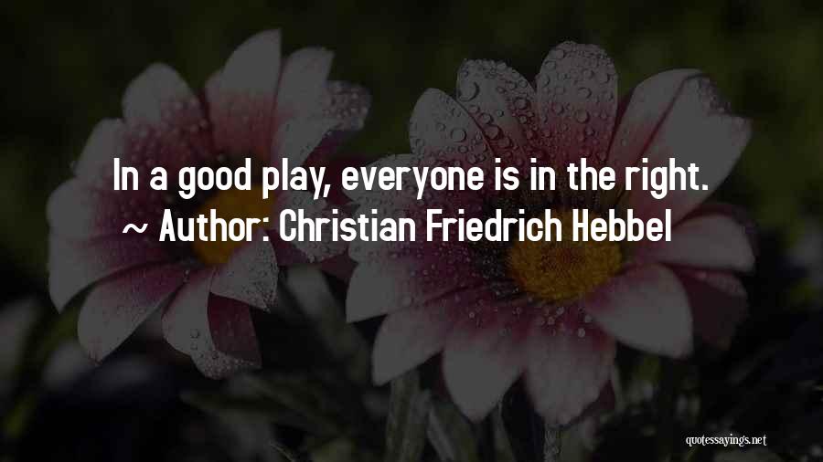 Christian Friedrich Hebbel Quotes: In A Good Play, Everyone Is In The Right.