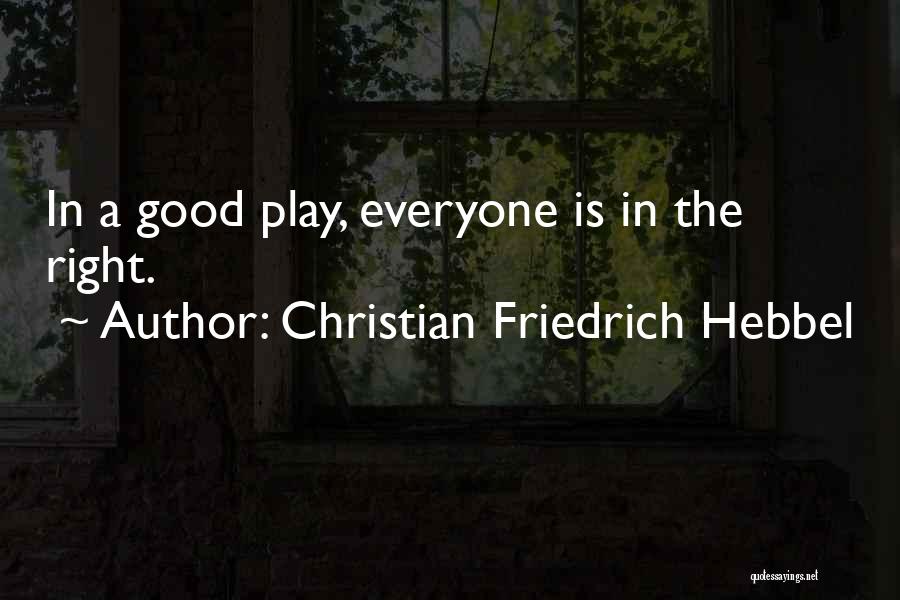 Christian Friedrich Hebbel Quotes: In A Good Play, Everyone Is In The Right.