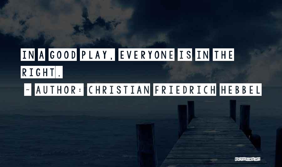 Christian Friedrich Hebbel Quotes: In A Good Play, Everyone Is In The Right.