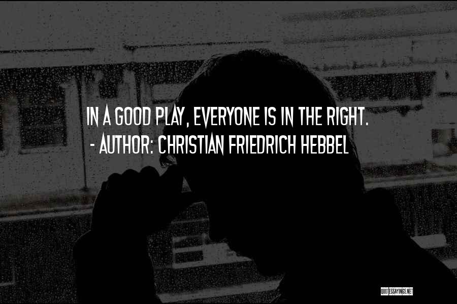 Christian Friedrich Hebbel Quotes: In A Good Play, Everyone Is In The Right.
