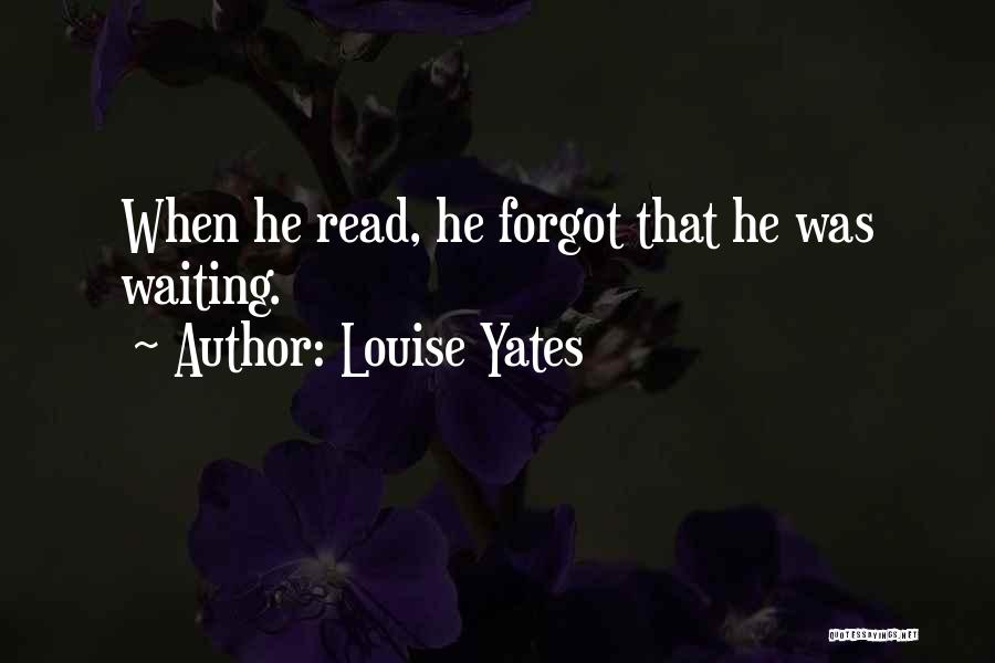 Louise Yates Quotes: When He Read, He Forgot That He Was Waiting.
