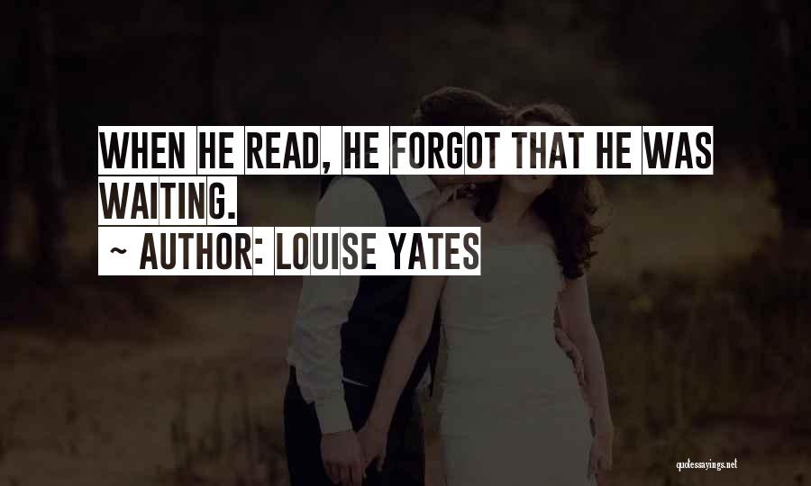 Louise Yates Quotes: When He Read, He Forgot That He Was Waiting.