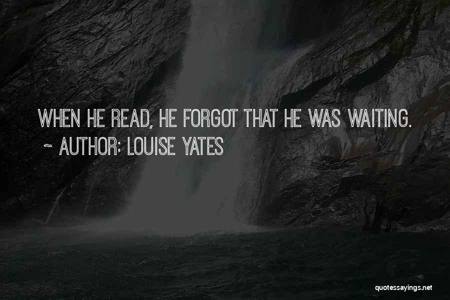 Louise Yates Quotes: When He Read, He Forgot That He Was Waiting.