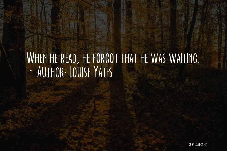Louise Yates Quotes: When He Read, He Forgot That He Was Waiting.