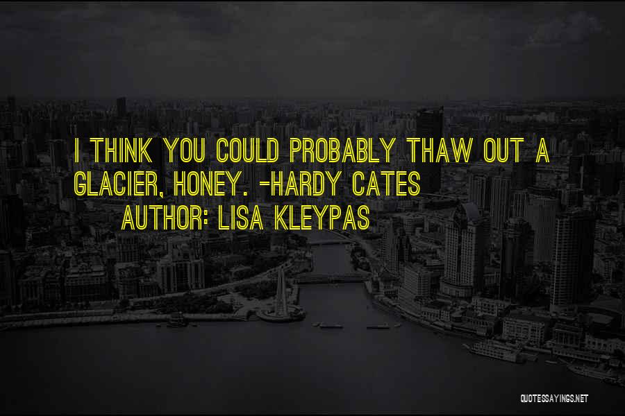 Lisa Kleypas Quotes: I Think You Could Probably Thaw Out A Glacier, Honey. -hardy Cates