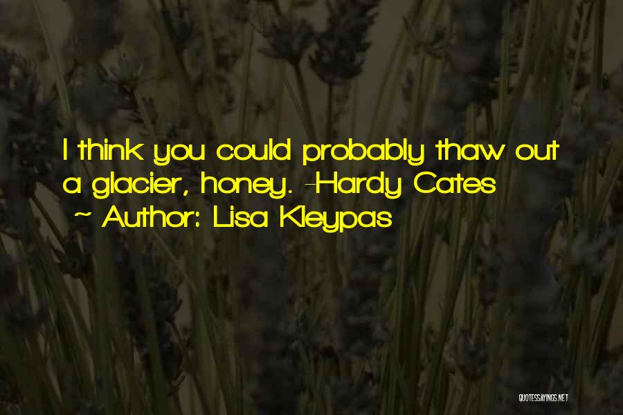 Lisa Kleypas Quotes: I Think You Could Probably Thaw Out A Glacier, Honey. -hardy Cates