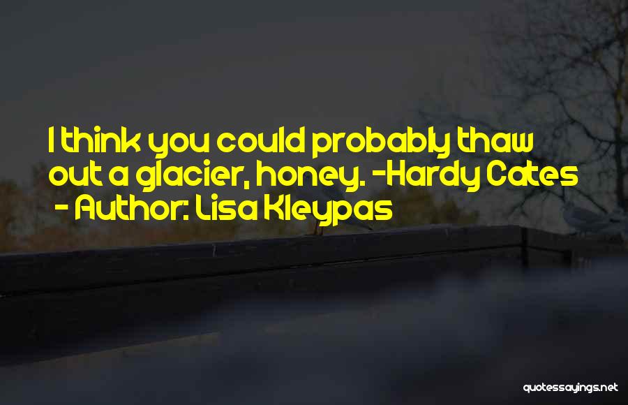 Lisa Kleypas Quotes: I Think You Could Probably Thaw Out A Glacier, Honey. -hardy Cates