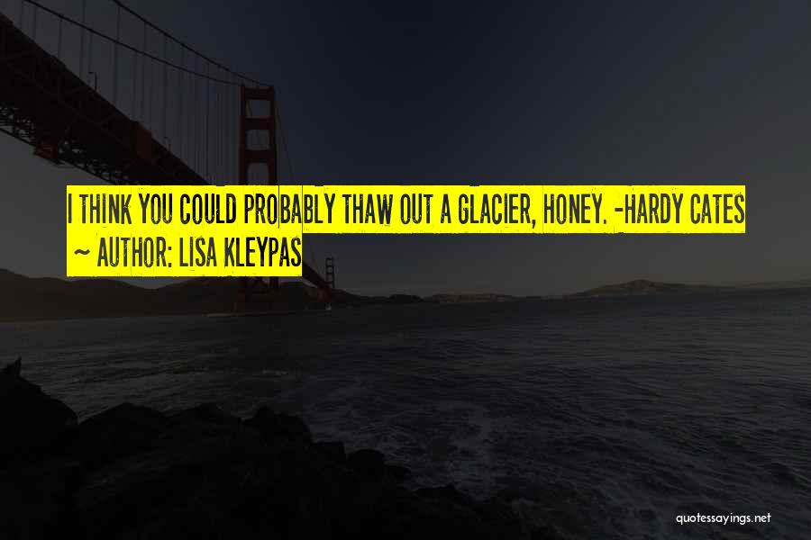 Lisa Kleypas Quotes: I Think You Could Probably Thaw Out A Glacier, Honey. -hardy Cates