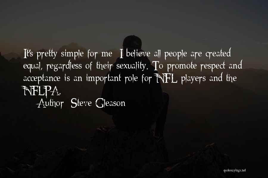 Steve Gleason Quotes: It's Pretty Simple For Me; I Believe All People Are Created Equal, Regardless Of Their Sexuality. To Promote Respect And