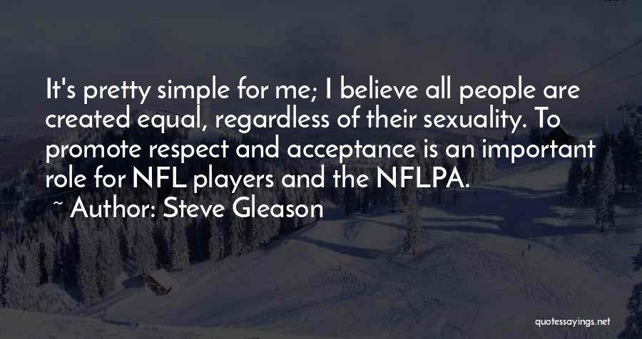 Steve Gleason Quotes: It's Pretty Simple For Me; I Believe All People Are Created Equal, Regardless Of Their Sexuality. To Promote Respect And