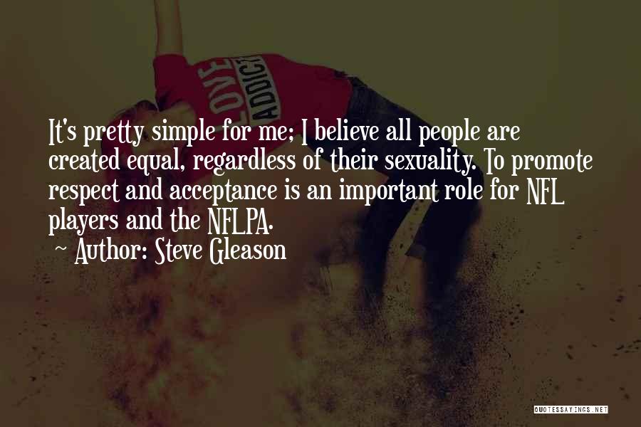 Steve Gleason Quotes: It's Pretty Simple For Me; I Believe All People Are Created Equal, Regardless Of Their Sexuality. To Promote Respect And