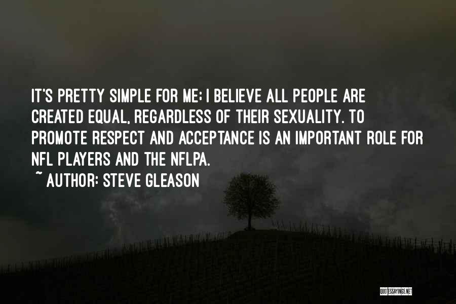 Steve Gleason Quotes: It's Pretty Simple For Me; I Believe All People Are Created Equal, Regardless Of Their Sexuality. To Promote Respect And