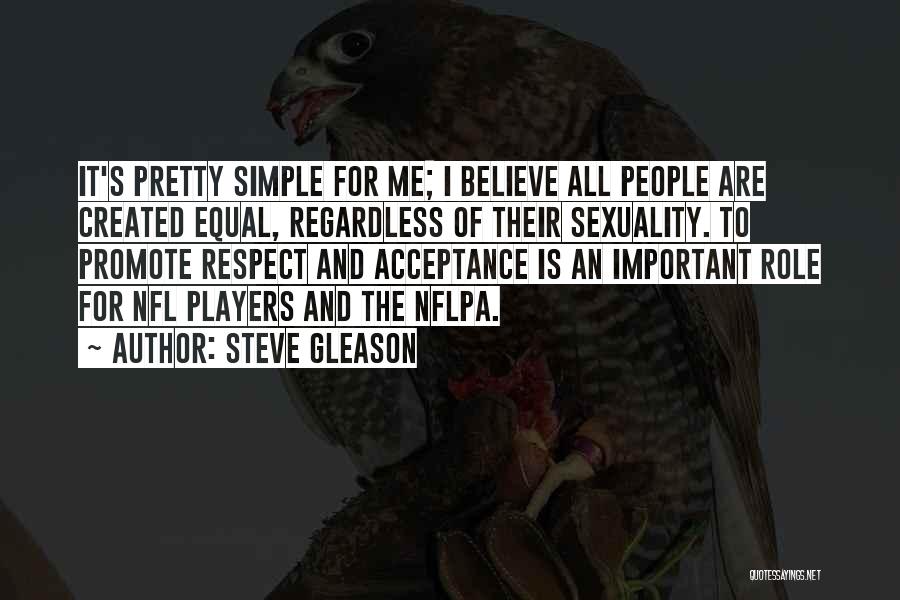 Steve Gleason Quotes: It's Pretty Simple For Me; I Believe All People Are Created Equal, Regardless Of Their Sexuality. To Promote Respect And