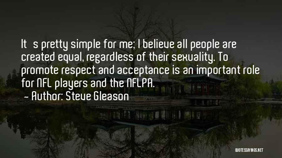 Steve Gleason Quotes: It's Pretty Simple For Me; I Believe All People Are Created Equal, Regardless Of Their Sexuality. To Promote Respect And