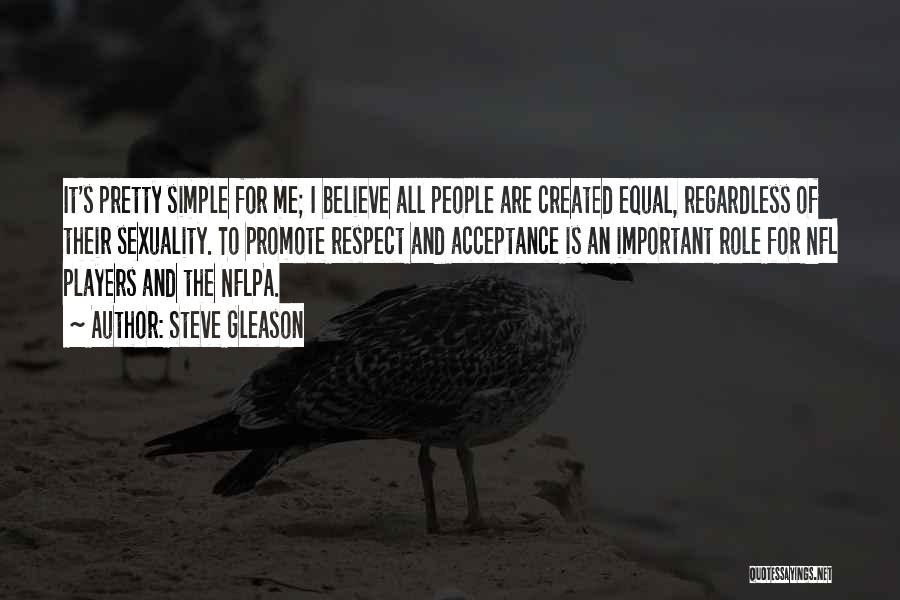 Steve Gleason Quotes: It's Pretty Simple For Me; I Believe All People Are Created Equal, Regardless Of Their Sexuality. To Promote Respect And
