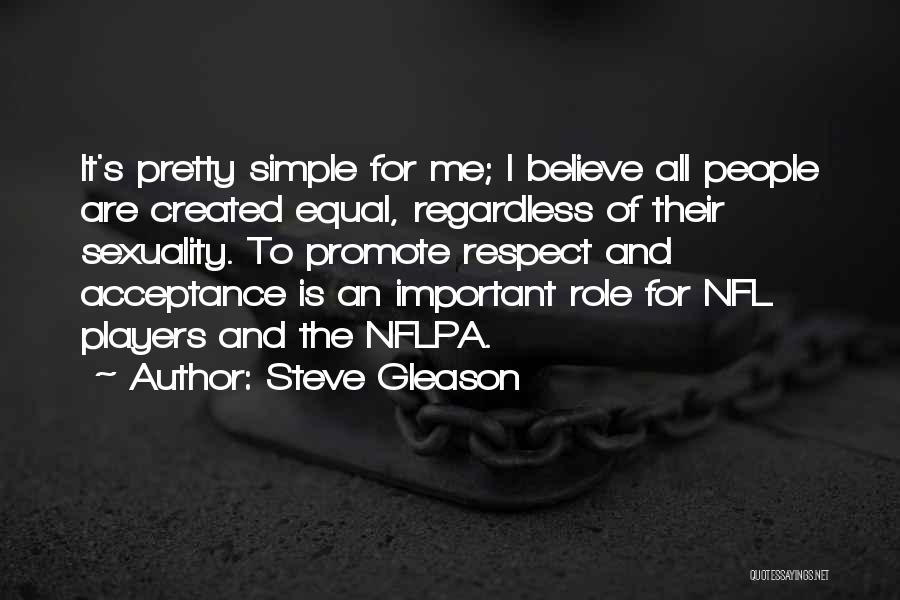 Steve Gleason Quotes: It's Pretty Simple For Me; I Believe All People Are Created Equal, Regardless Of Their Sexuality. To Promote Respect And