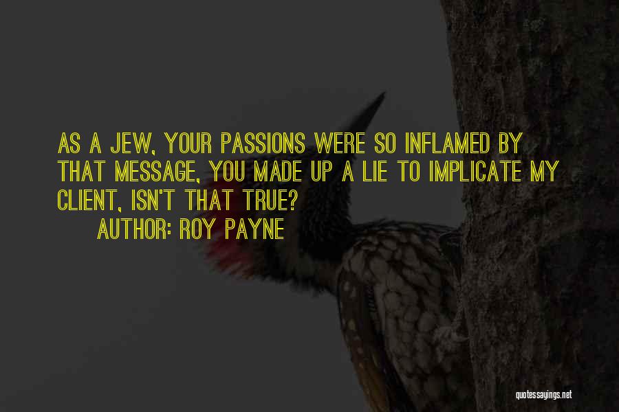 Roy Payne Quotes: As A Jew, Your Passions Were So Inflamed By That Message, You Made Up A Lie To Implicate My Client,