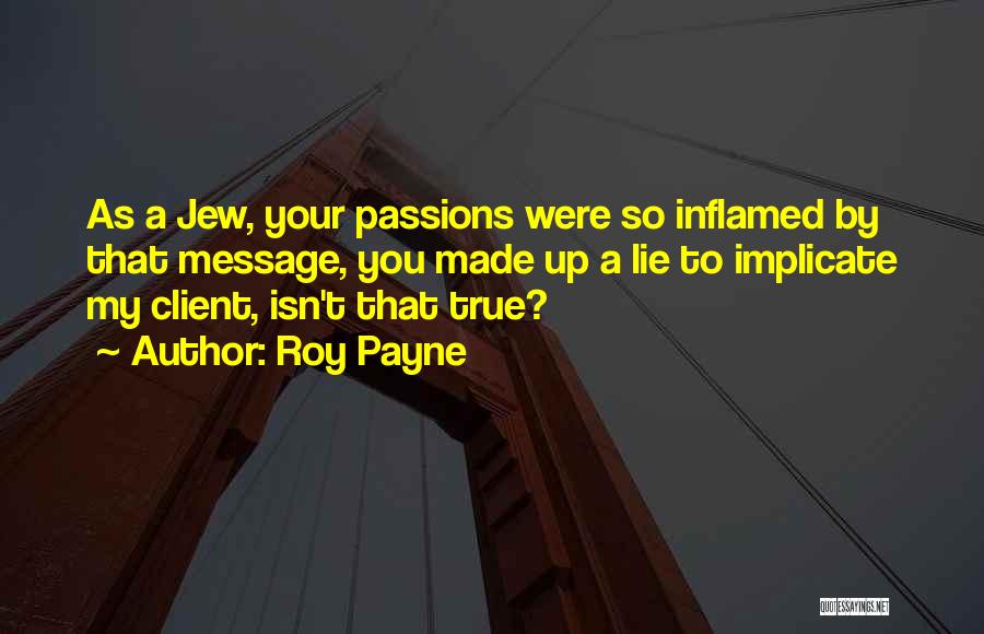 Roy Payne Quotes: As A Jew, Your Passions Were So Inflamed By That Message, You Made Up A Lie To Implicate My Client,