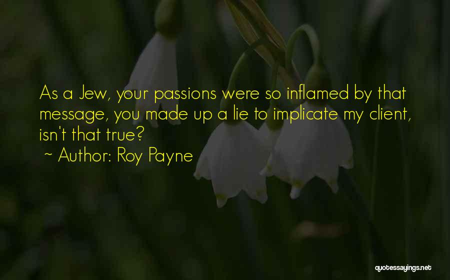 Roy Payne Quotes: As A Jew, Your Passions Were So Inflamed By That Message, You Made Up A Lie To Implicate My Client,