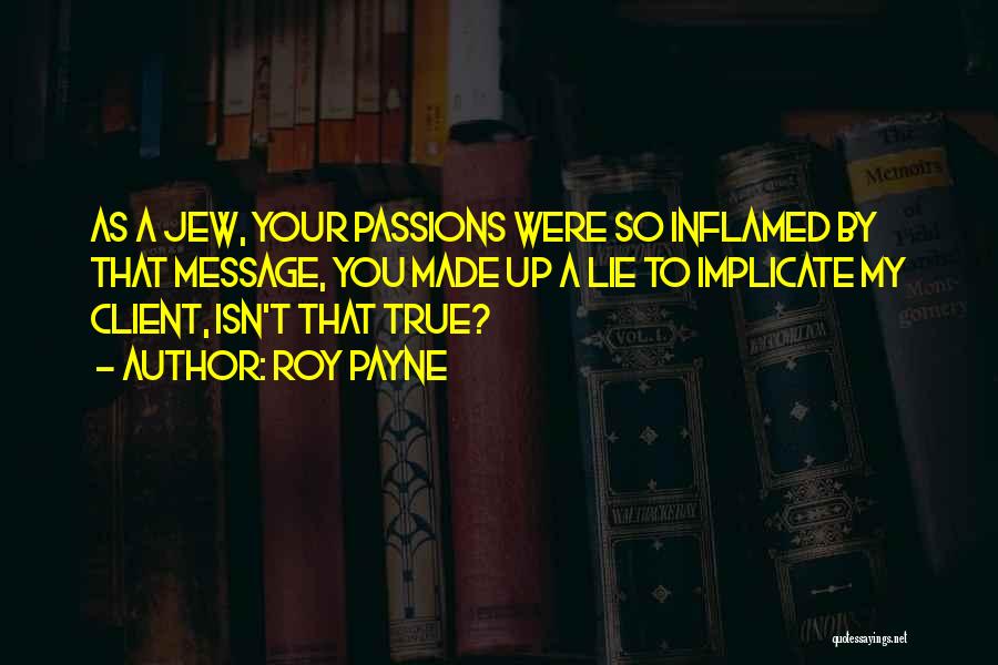 Roy Payne Quotes: As A Jew, Your Passions Were So Inflamed By That Message, You Made Up A Lie To Implicate My Client,