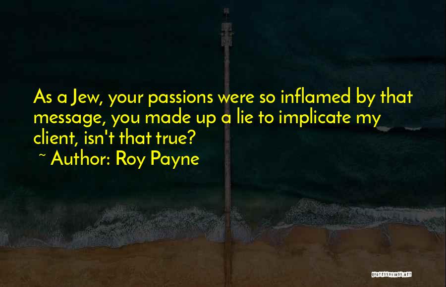 Roy Payne Quotes: As A Jew, Your Passions Were So Inflamed By That Message, You Made Up A Lie To Implicate My Client,