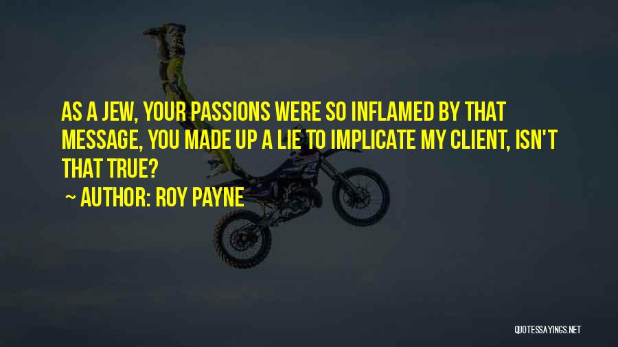 Roy Payne Quotes: As A Jew, Your Passions Were So Inflamed By That Message, You Made Up A Lie To Implicate My Client,