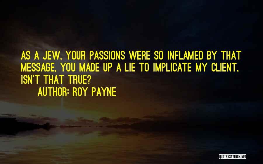 Roy Payne Quotes: As A Jew, Your Passions Were So Inflamed By That Message, You Made Up A Lie To Implicate My Client,
