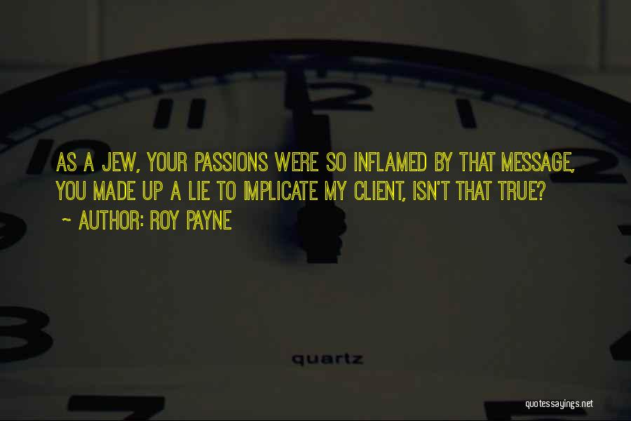 Roy Payne Quotes: As A Jew, Your Passions Were So Inflamed By That Message, You Made Up A Lie To Implicate My Client,