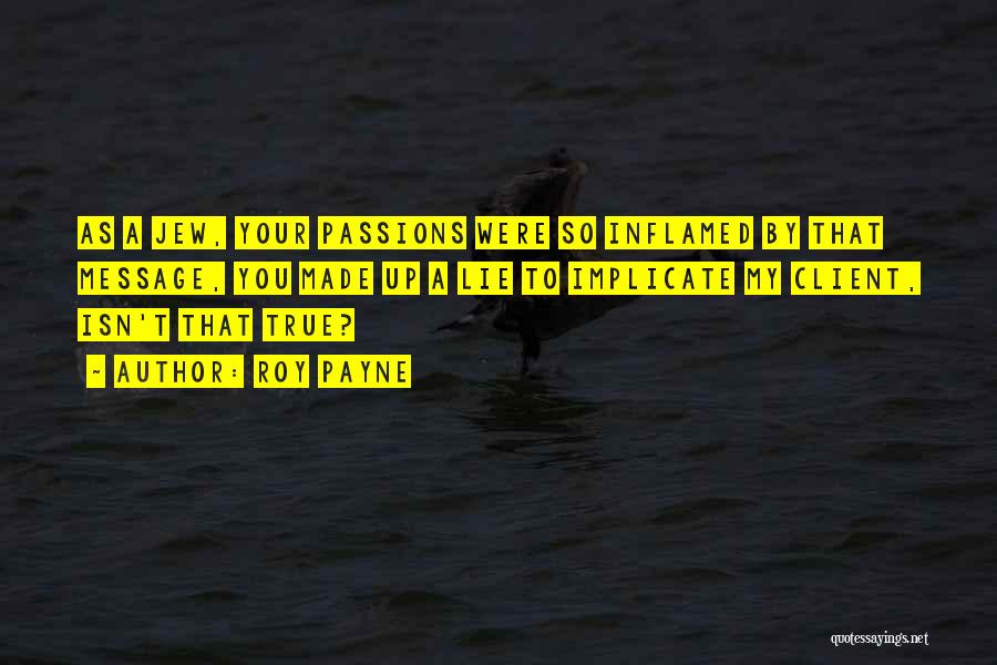 Roy Payne Quotes: As A Jew, Your Passions Were So Inflamed By That Message, You Made Up A Lie To Implicate My Client,