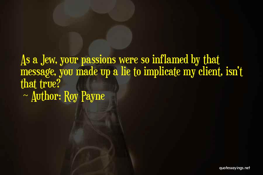 Roy Payne Quotes: As A Jew, Your Passions Were So Inflamed By That Message, You Made Up A Lie To Implicate My Client,