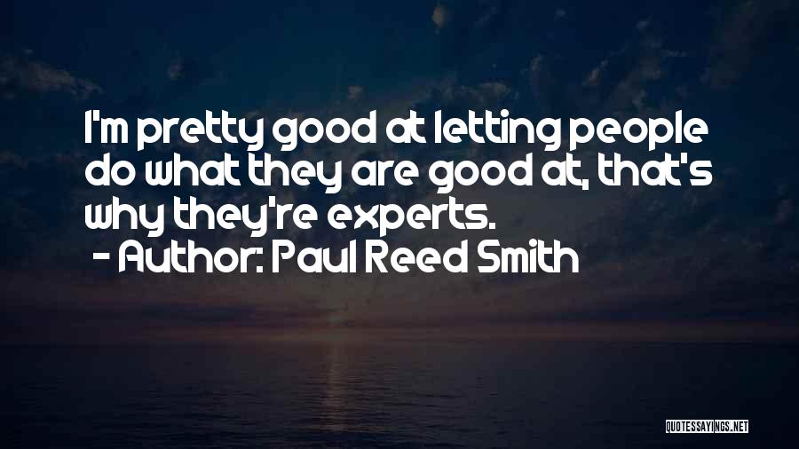 Paul Reed Smith Quotes: I'm Pretty Good At Letting People Do What They Are Good At, That's Why They're Experts.