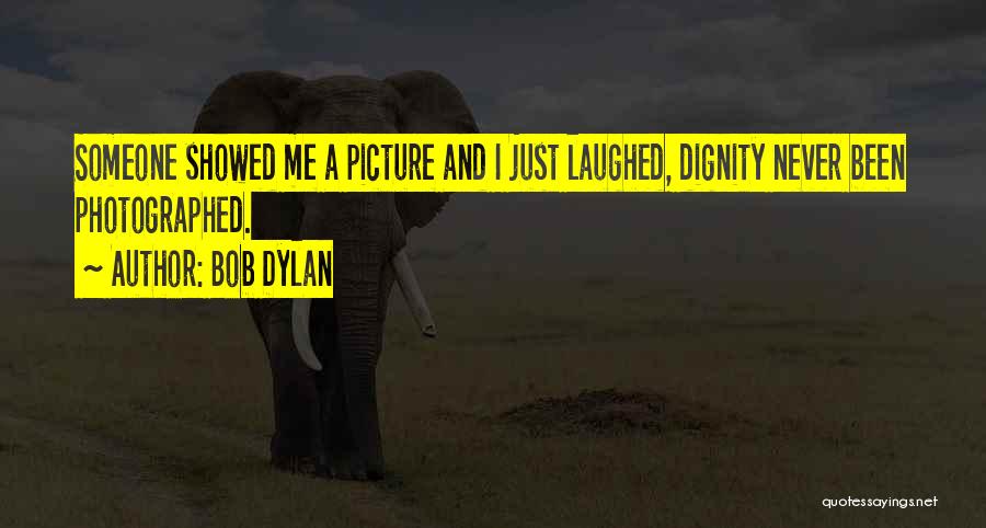 Bob Dylan Quotes: Someone Showed Me A Picture And I Just Laughed, Dignity Never Been Photographed.