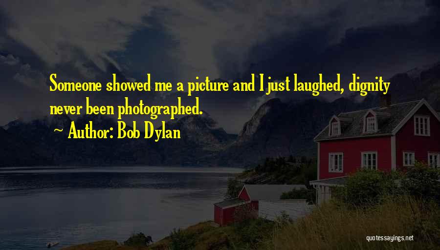 Bob Dylan Quotes: Someone Showed Me A Picture And I Just Laughed, Dignity Never Been Photographed.
