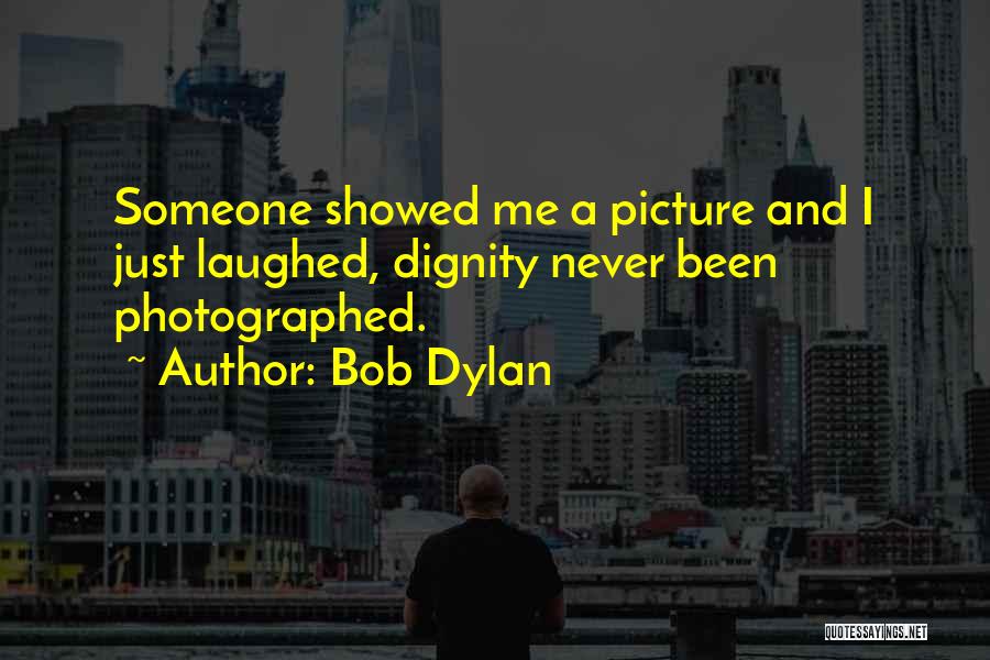 Bob Dylan Quotes: Someone Showed Me A Picture And I Just Laughed, Dignity Never Been Photographed.