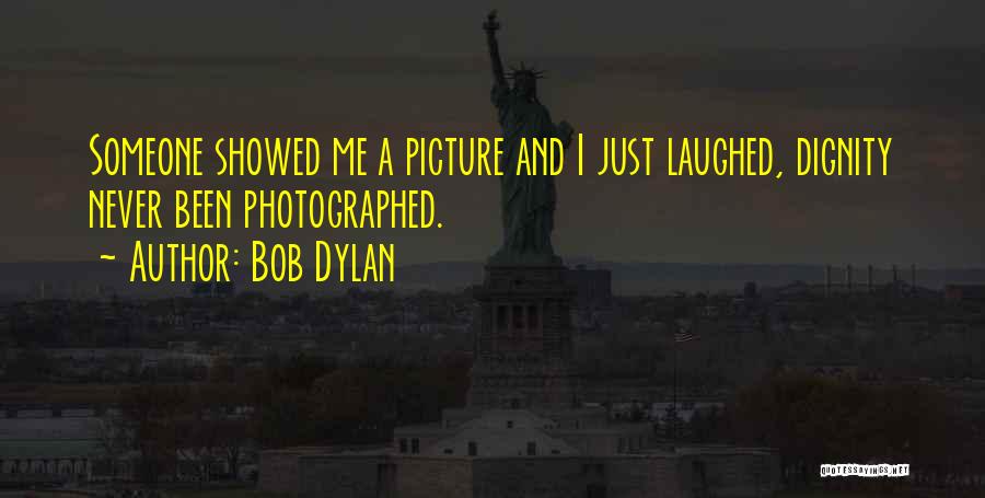 Bob Dylan Quotes: Someone Showed Me A Picture And I Just Laughed, Dignity Never Been Photographed.
